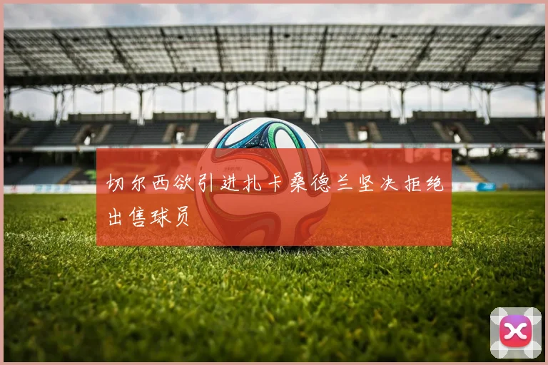 切尔西欲引进扎卡桑德兰坚决拒绝出售球员