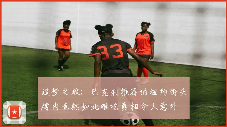 追梦之旅：巴克利推荐的纽约街头烤肉竟然如此难吃真相令人意外