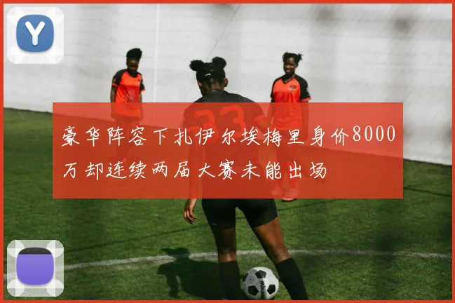 豪华阵容下扎伊尔埃梅里身价8000万却连续两届大赛未能出场