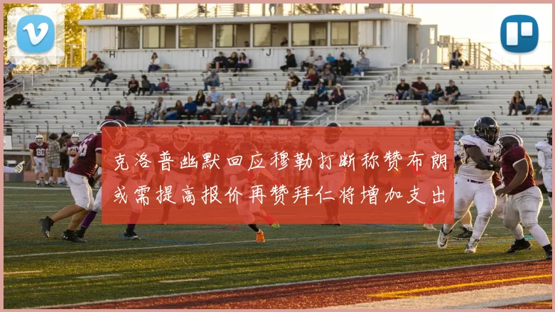 克洛普幽默回应穆勒打断称赞布朗或需提高报价再赞拜仁将增加支出