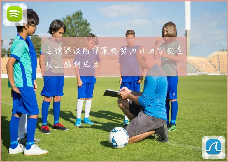 古德温谈防守策略努力让坎宁安在场上感到压力