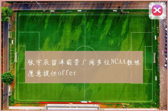 张宇辰留洋前景广阔多位NCAA教练愿意提供offer