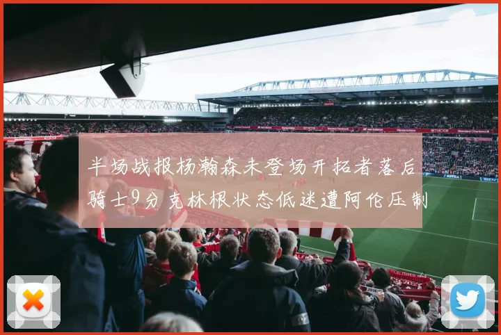 半场战报杨瀚森未登场开拓者落后骑士9分克林根状态低迷遭阿伦压制