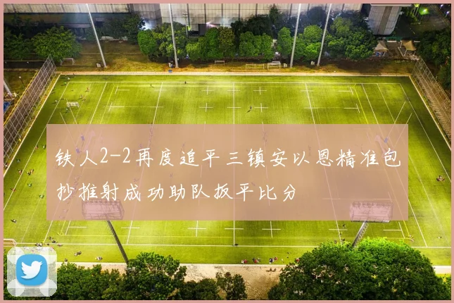 铁人2-2再度追平三镇安以恩精准包抄推射成功助队扳平比分