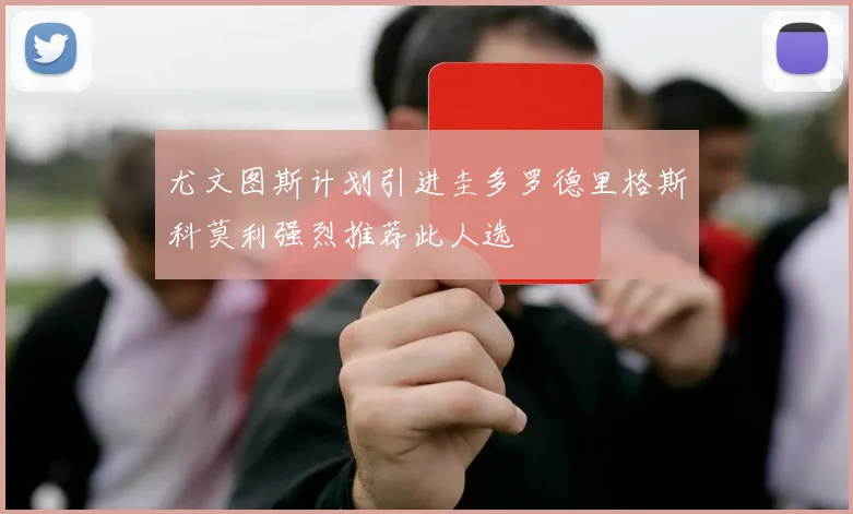 尤文图斯计划引进圭多罗德里格斯科莫利强烈推荐此人选
