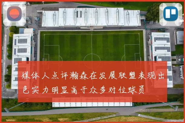 媒体人点评瀚森在发展联盟表现出色实力明显高于众多对位球员