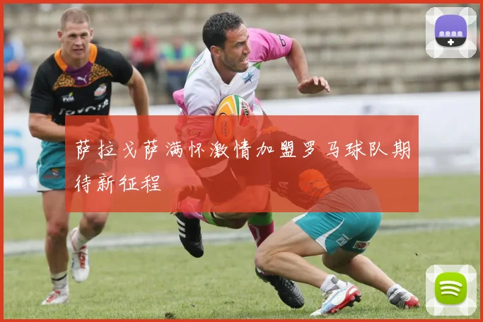 萨拉戈萨满怀激情加盟罗马球队期待新征程
