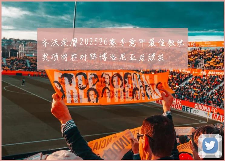 齐沃荣膺202526赛季意甲最佳教练奖项将在对阵博洛尼亚后颁发
